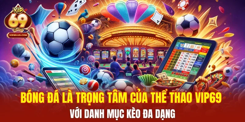 Bóng đá là trọng tâm của thể thao VIP69 với danh mục kèo đa dạng