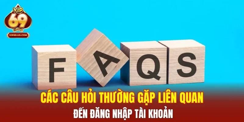 Các câu hỏi thường gặp liên quan đến đăng nhập tài khoản