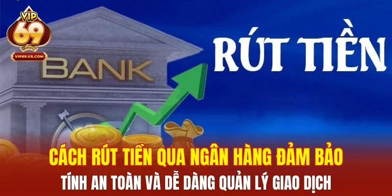Cách rút tiền qua ngân hàng đảm bảo tính an toàn và dễ dàng quản lý giao dịch