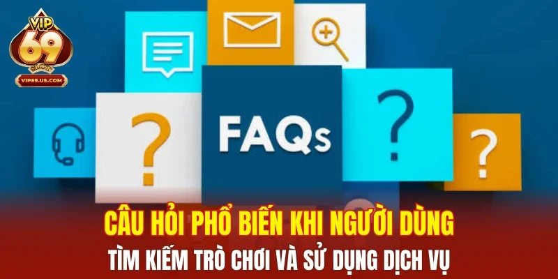 Câu hỏi phổ biến khi người dùng tìm kiếm trò chơi và sử dụng dịch vụ