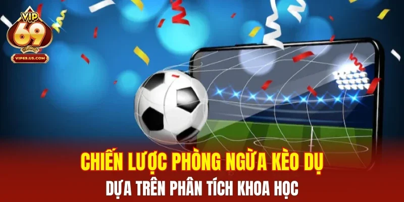 Chiến lược phòng ngừa kèo dụ dựa trên phân tích khoa học