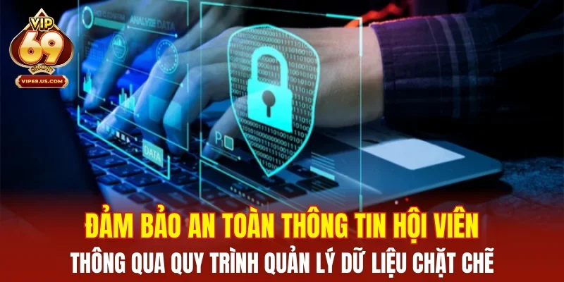 Đảm bảo an toàn thông tin hội viên thông qua quy trình quản lý dữ liệu chặt chẽ