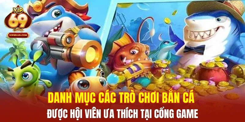 Danh mục các trò chơi bắn cá được hội viên ưa thích tại cổng game
