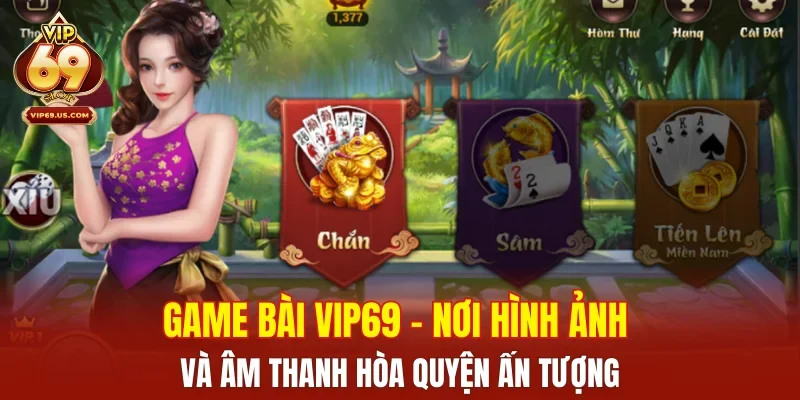 Game bài VIP69 – nơi hình ảnh và âm thanh hòa quyện ấn tượng