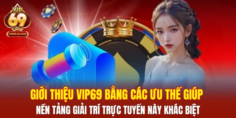 Giới thiệu VIP69 bằng các ưu thế giúp nền tảng giải trí trực tuyến này khác biệt