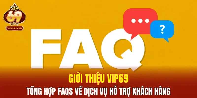 Giới thiệu VIP69 - Tổng hợp FAQs về  dịch vụ hỗ trợ khách hàng