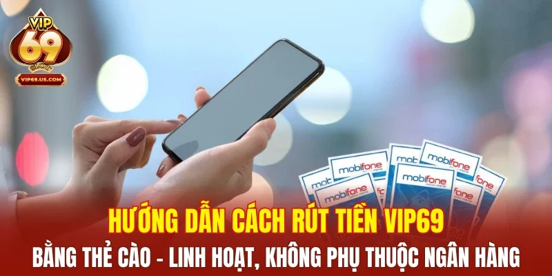 Hướng dẫn cách rút tiền VIP69 bằng thẻ cào – linh hoạt, không phụ thuộc ngân hàng