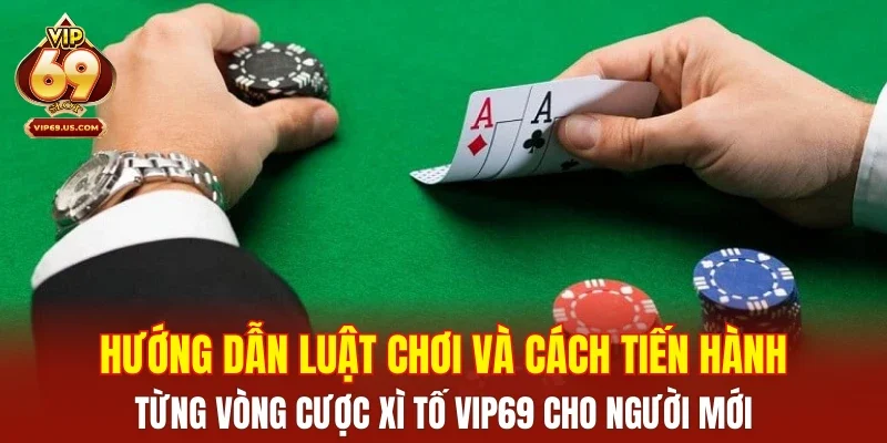 Hướng dẫn luật chơi và cách tiến hành từng vòng cược Xì Tố VIP69 cho người mới
