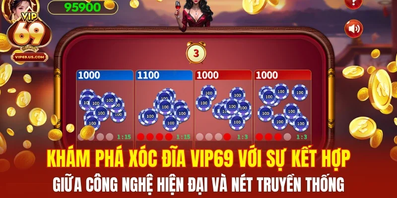 Khám phá xóc đĩa VIP69 với sự kết hợp giữa công nghệ hiện đại và nét truyền thống