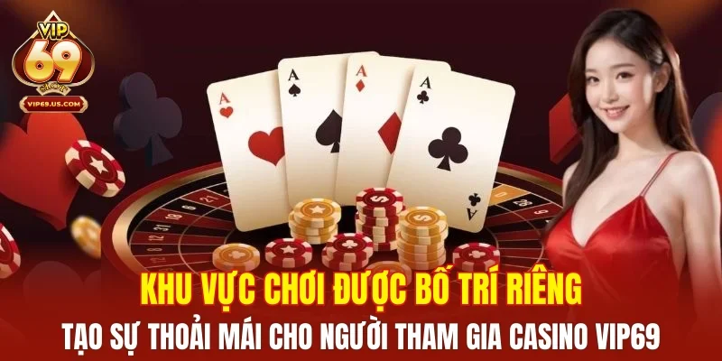 Khu vực chơi được bố trí riêng, tạo sự thoải mái cho người tham gia casino VIP69