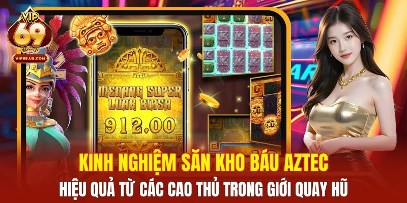 Kinh nghiệm săn kho báu Aztec hiệu quả từ các cao thủ trong giới quay hũ