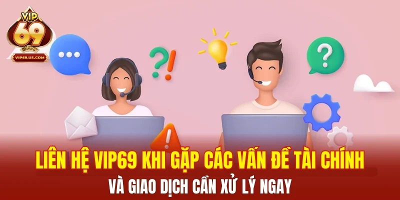 Liên hệ VIP69 khi gặp các vấn đề tài chính và giao dịch cần xử lý ngay