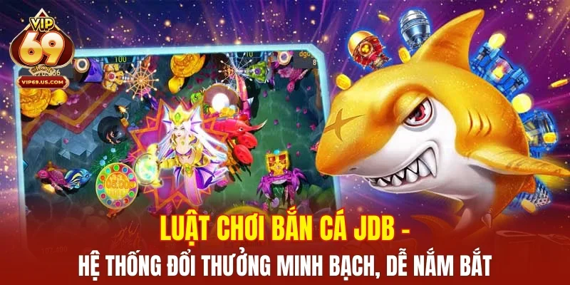 Luật chơi bắn cá JDB – Hệ thống đổi thưởng minh bạch, dễ nắm bắt