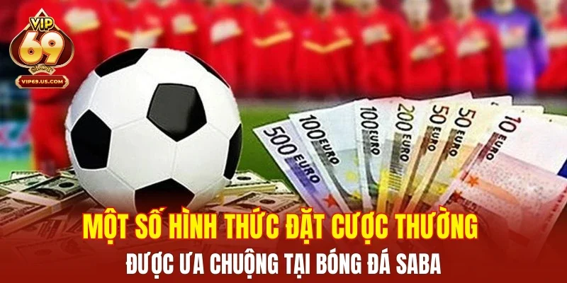 Một số hình thức đặt cược thường được ưa chuộng tại bóng đá Saba