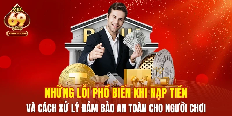 Những lỗi phổ biến khi nạp tiền và cách xử lý đảm bảo an toàn cho người chơi