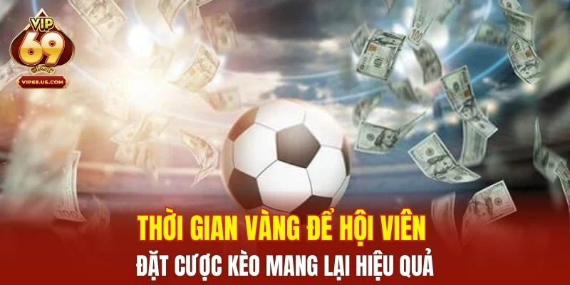 Thời gian vàng để hội viên đặt cược kèo mang lại hiệu quả