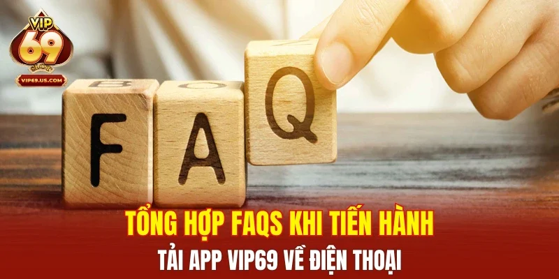 Tổng hợp FAQs khi tiến hành tải app VIP69 về điện thoại