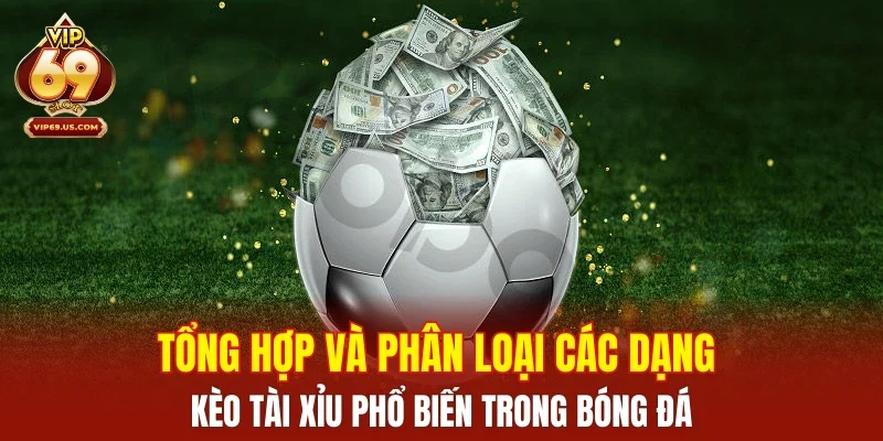 Tổng hợp và phân loại các dạng kèo tài xỉu phổ biến trong bóng đá