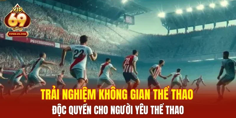 Trải nghiệm không gian thể thao độc quyền cho người yêu thể thao