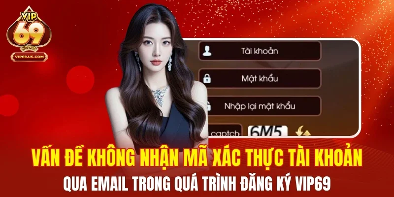 Vấn đề không nhận mã xác thực tài khoản qua email trong quá trình đăng ký VIP69