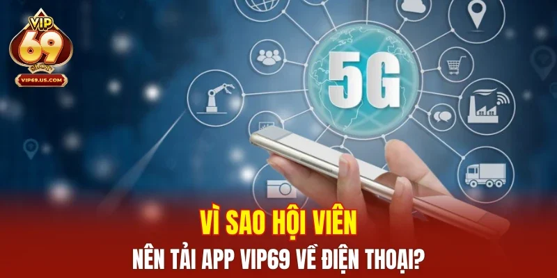 Vì sao hội viên nên tải app VIP69 về điện thoại?