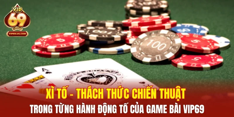 Xì Tố – Thách thức chiến thuật trong từng hành động tố của game bài VIP69